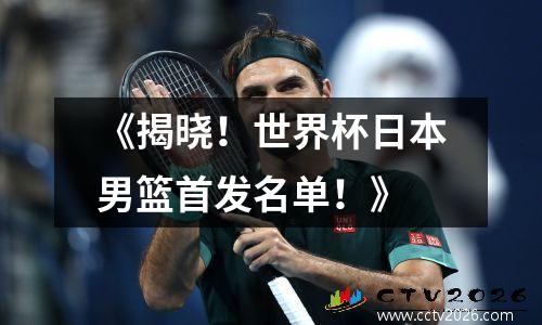 《揭晓！世界杯日本男篮首发名单！》