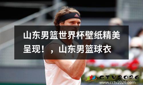 山东男篮世界杯壁纸精美呈现！，山东男篮球衣