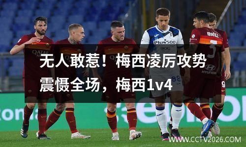 无人敢惹！梅西凌厉攻势震慑全场，梅西1v4