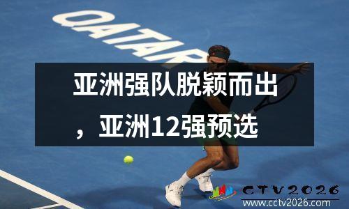亚洲强队脱颖而出，亚洲12强预选