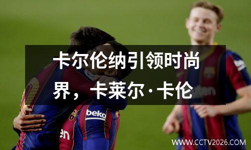 卡尔伦纳引领时尚界，卡莱尔·卡伦