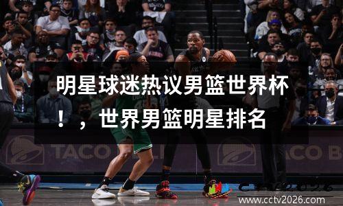 明星球迷热议男篮世界杯！，世界男篮明星排名