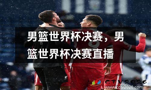 男篮世界杯决赛，男篮世界杯决赛直播