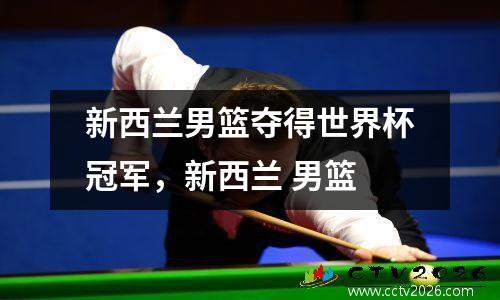 新西兰男篮夺得世界杯冠军，新西兰 男篮