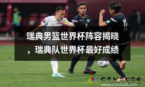 瑞典男篮世界杯阵容揭晓，瑞典队世界杯最好成绩