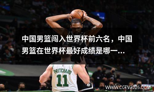 中国男篮闯入世界杯前六名，中国男篮在世界杯最好成绩是哪一次
