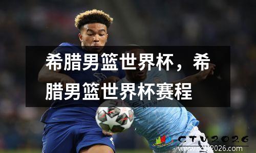 希腊男篮世界杯，希腊男篮世界杯赛程
