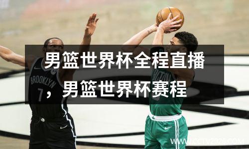 男篮世界杯全程直播，男篮世界杯赛程