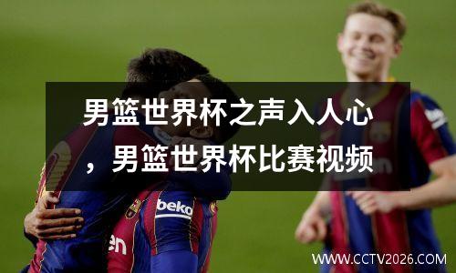 男篮世界杯之声入人心，男篮世界杯比赛视频