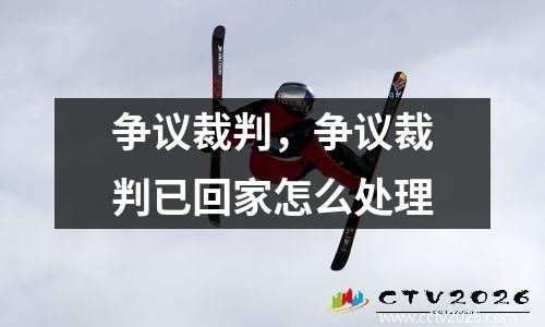 争议裁判，争议裁判已回家怎么处理