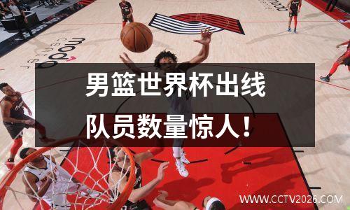 男篮世界杯出线队员数量惊人！