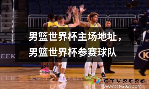 男篮世界杯主场地址，男篮世界杯参赛球队