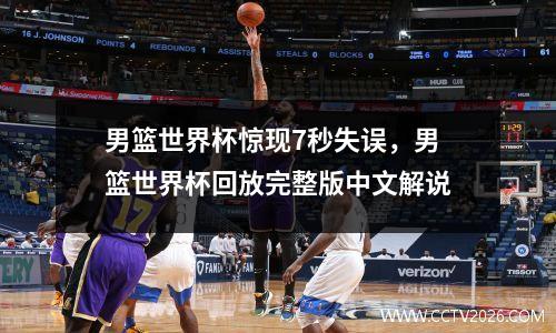 男篮世界杯惊现7秒失误，男篮世界杯回放完整版中文解说