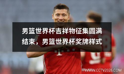 男篮世界杯吉祥物征集圆满结束，男篮世界杯奖牌样式