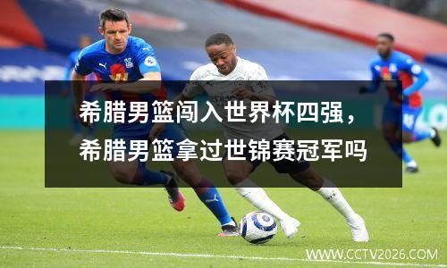希腊男篮闯入世界杯四强，希腊男篮拿过世锦赛冠军吗