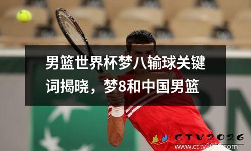 男篮世界杯梦八输球关键词揭晓，梦8和中国男篮
