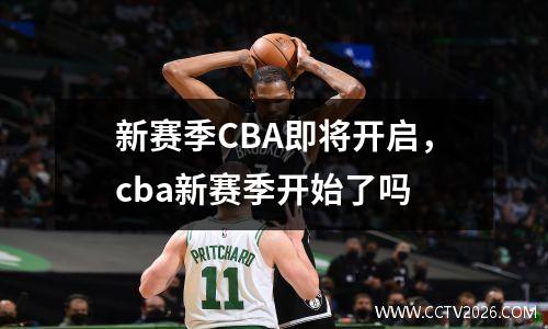 新赛季CBA即将开启，cba新赛季开始了吗