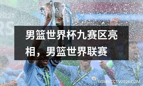 男篮世界杯九赛区亮相，男篮世界联赛