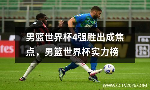 男篮世界杯4强胜出成焦点，男篮世界杯实力榜