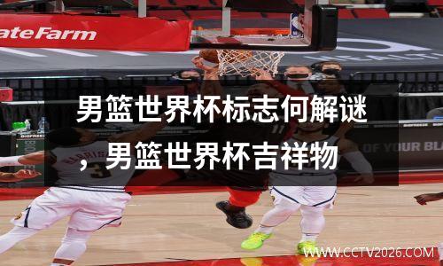男篮世界杯标志何解谜，男篮世界杯吉祥物