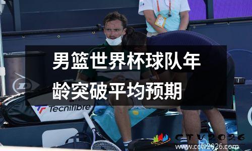 男篮世界杯球队年龄突破平均预期
