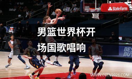 男篮世界杯开场国歌唱响