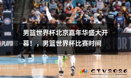 男篮世界杯北京嘉年华盛大开幕！，男篮世界杯比赛时间