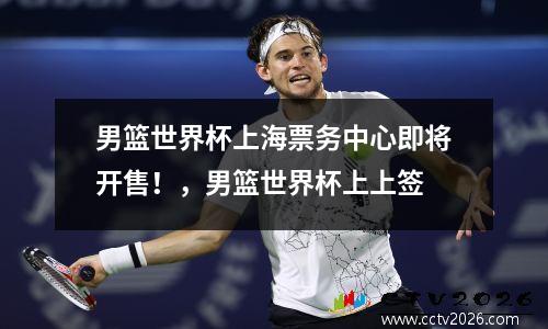 男篮世界杯上海票务中心即将开售！，男篮世界杯上上签