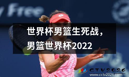 世界杯男篮生死战，男篮世界杯2022