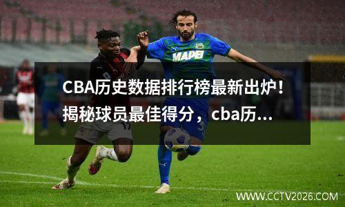 CBA历史数据排行榜最新出炉！揭秘球员最佳得分，cba历史得分榜前100位2021