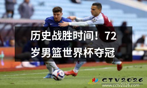 历史战胜时间！72岁男篮世界杯夺冠