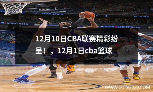 12月10日CBA联赛精彩纷呈！，12月1日cba篮球