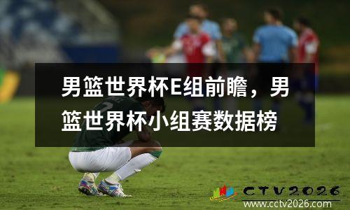男篮世界杯E组前瞻，男篮世界杯小组赛数据榜