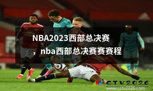 NBA2023西部总决赛，nba西部总决赛赛赛程