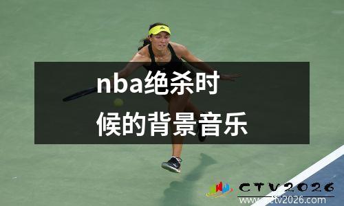 nba绝杀时候的背景音乐