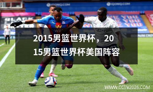 2015男篮世界杯，2015男篮世界杯美国阵容