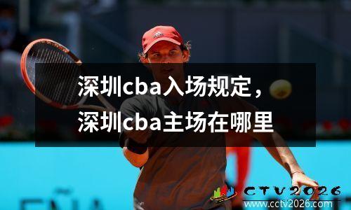 深圳cba入场规定，深圳cba主场在哪里