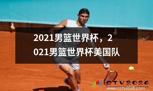 2021男篮世界杯，2021男篮世界杯美国队