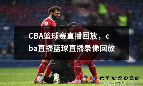 CBA篮球赛直播回放，cba直播篮球直播录像回放