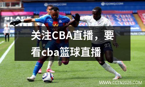 关注CBA直播，要看cba篮球直播