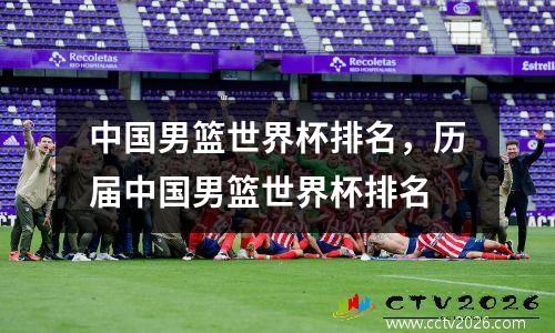 中国男篮世界杯排名，历届中国男篮世界杯排名