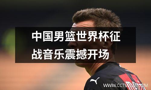中国男篮世界杯征战音乐震撼开场
