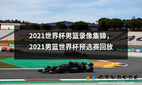 2021世界杯男篮录像集锦，2021男篮世界杯预选赛回放