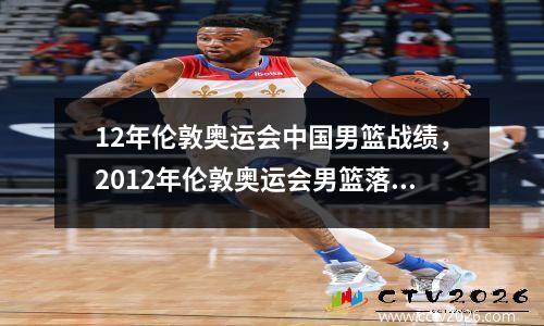 12年伦敦奥运会中国男篮战绩，2012年伦敦奥运会男篮落选赛