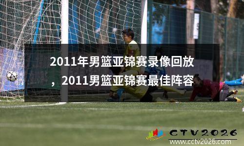 2011年男篮亚锦赛录像回放，2011男篮亚锦赛最佳阵容