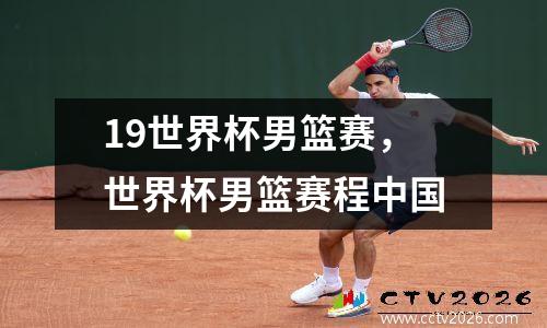 19世界杯男篮赛，世界杯男篮赛程中国
