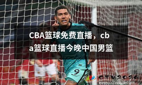 CBA篮球免费直播，cba篮球直播今晚中国男篮