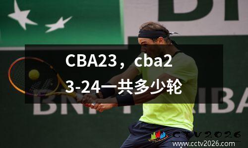 CBA23，cba23-24一共多少轮