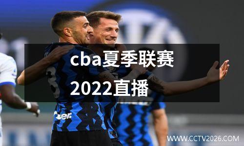cba夏季联赛2022直播