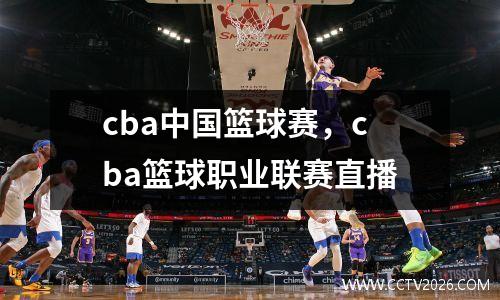 cba中国篮球赛，cba篮球职业联赛直播